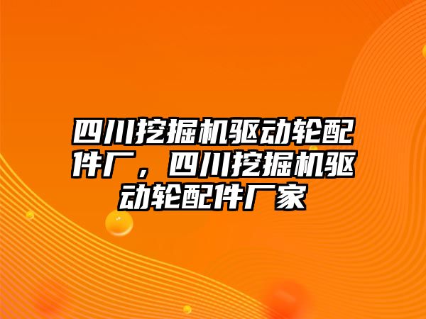 四川挖掘機驅動輪配件廠，四川挖掘機驅動輪配件廠家