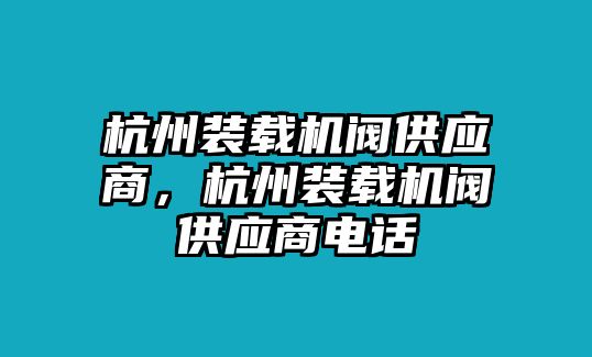 杭州裝載機閥供應(yīng)商，杭州裝載機閥供應(yīng)商電話