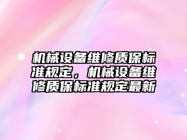 機械設(shè)備維修質(zhì)保標(biāo)準(zhǔn)規(guī)定，機械設(shè)備維修質(zhì)保標(biāo)準(zhǔn)規(guī)定最新