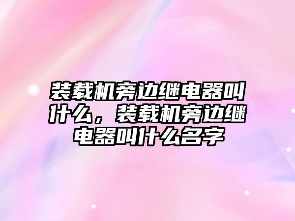 裝載機旁邊繼電器叫什么，裝載機旁邊繼電器叫什么名字