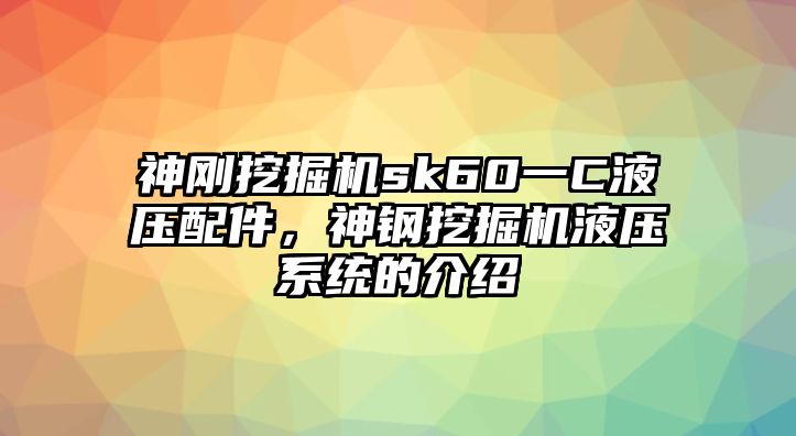 神剛挖掘機(jī)sk60一C液壓配件，神鋼挖掘機(jī)液壓系統(tǒng)的介紹