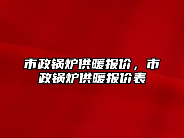 市政鍋爐供暖報價，市政鍋爐供暖報價表