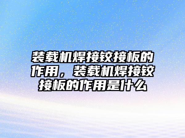 裝載機焊接鉸接板的作用，裝載機焊接鉸接板的作用是什么