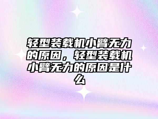 輕型裝載機小臂無力的原因，輕型裝載機小臂無力的原因是什么