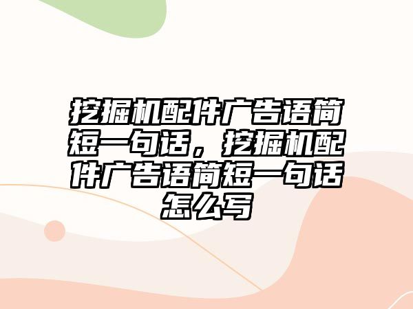 挖掘機配件廣告語簡短一句話，挖掘機配件廣告語簡短一句話怎么寫