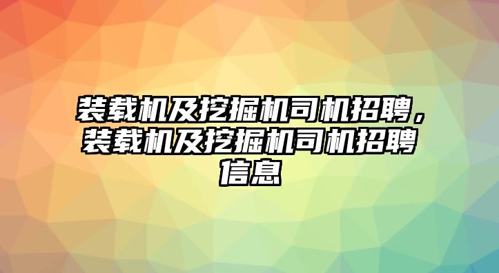 裝載機(jī)及挖掘機(jī)司機(jī)招聘，裝載機(jī)及挖掘機(jī)司機(jī)招聘信息