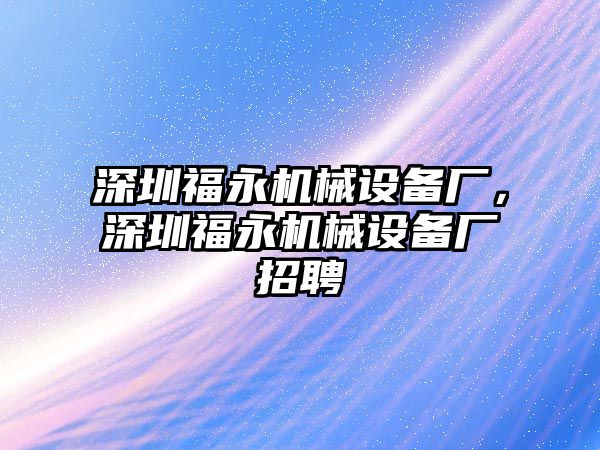 深圳福永機械設(shè)備廠，深圳福永機械設(shè)備廠招聘