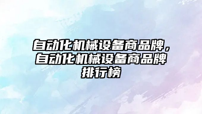 自動化機械設(shè)備商品牌，自動化機械設(shè)備商品牌排行榜