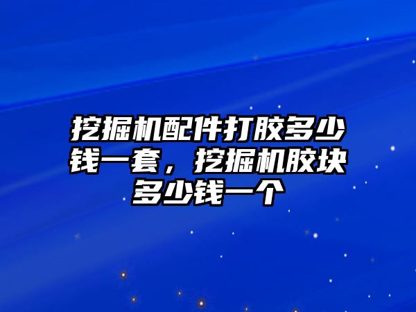 挖掘機配件打膠多少錢一套，挖掘機膠塊多少錢一個