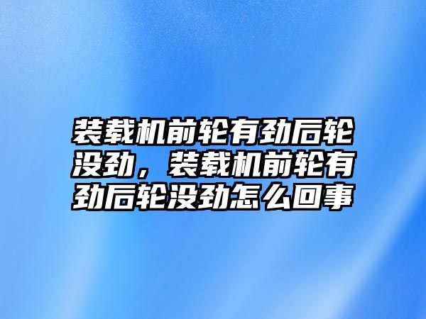 裝載機前輪有勁后輪沒勁，裝載機前輪有勁后輪沒勁怎么回事