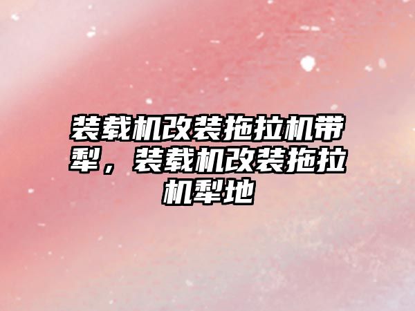 裝載機改裝拖拉機帶犁，裝載機改裝拖拉機犁地