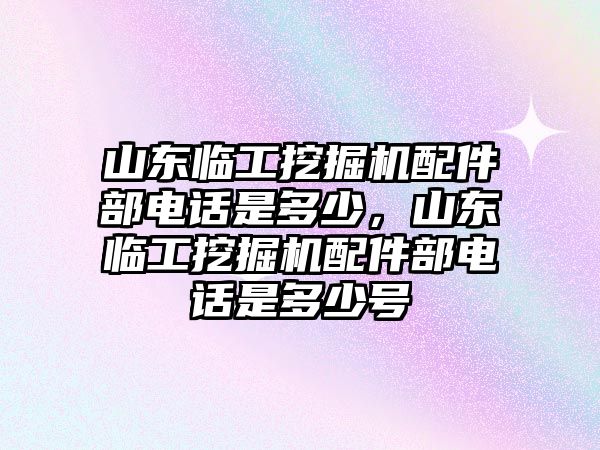 山東臨工挖掘機(jī)配件部電話是多少，山東臨工挖掘機(jī)配件部電話是多少號