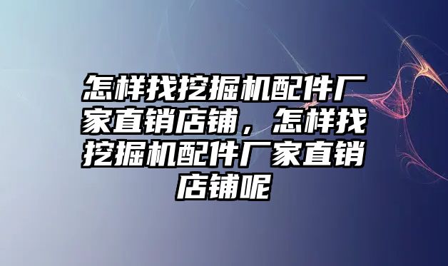 怎樣找挖掘機(jī)配件廠家直銷店鋪，怎樣找挖掘機(jī)配件廠家直銷店鋪呢