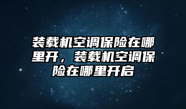 裝載機(jī)空調(diào)保險(xiǎn)在哪里開(kāi)，裝載機(jī)空調(diào)保險(xiǎn)在哪里開(kāi)啟