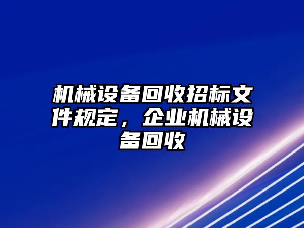 機械設備回收招標文件規(guī)定，企業(yè)機械設備回收