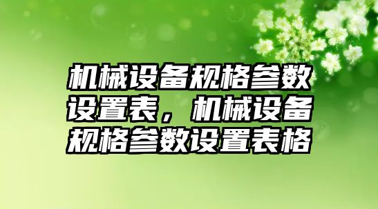 機械設(shè)備規(guī)格參數(shù)設(shè)置表，機械設(shè)備規(guī)格參數(shù)設(shè)置表格