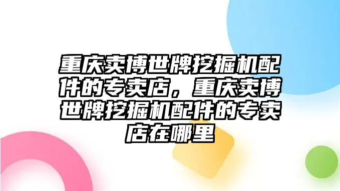 重慶賣博世牌挖掘機(jī)配件的專賣店，重慶賣博世牌挖掘機(jī)配件的專賣店在哪里