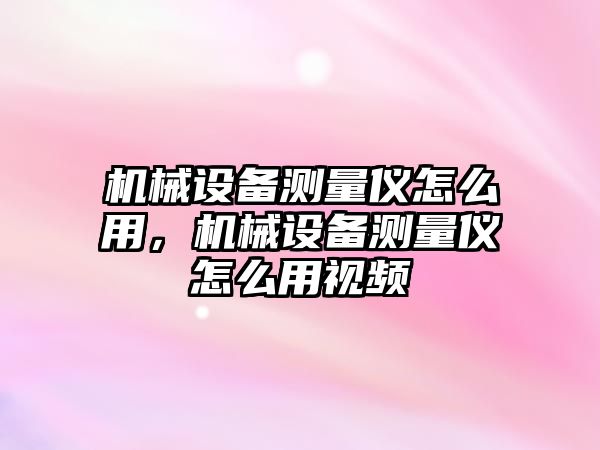 機(jī)械設(shè)備測(cè)量?jī)x怎么用，機(jī)械設(shè)備測(cè)量?jī)x怎么用視頻