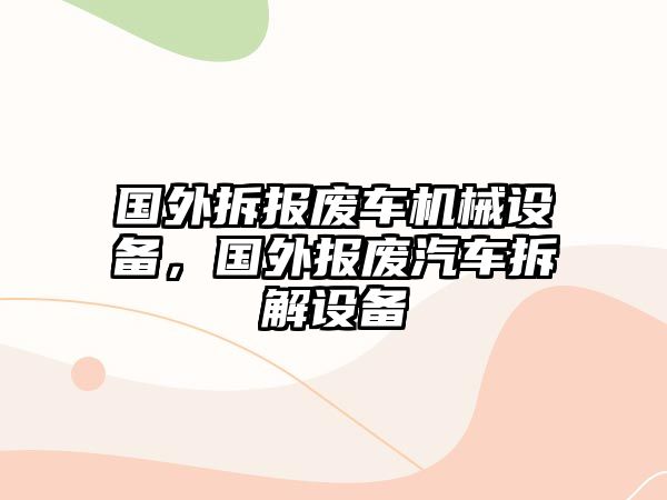 國(guó)外拆報(bào)廢車(chē)機(jī)械設(shè)備，國(guó)外報(bào)廢汽車(chē)拆解設(shè)備