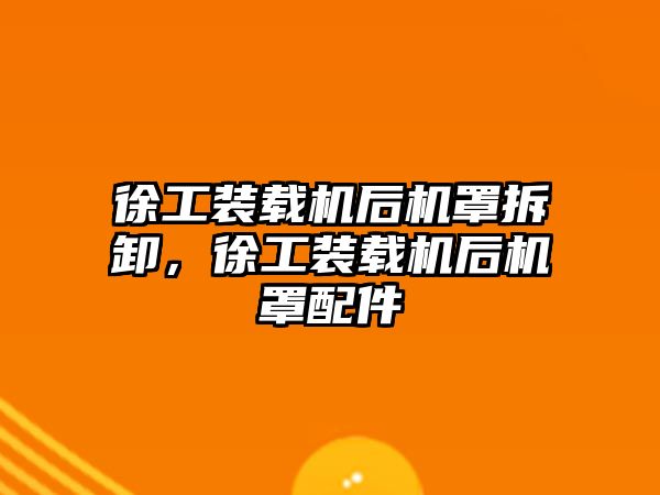 徐工裝載機后機罩拆卸，徐工裝載機后機罩配件