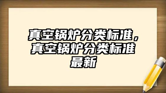 真空鍋爐分類(lèi)標(biāo)準(zhǔn)，真空鍋爐分類(lèi)標(biāo)準(zhǔn)最新