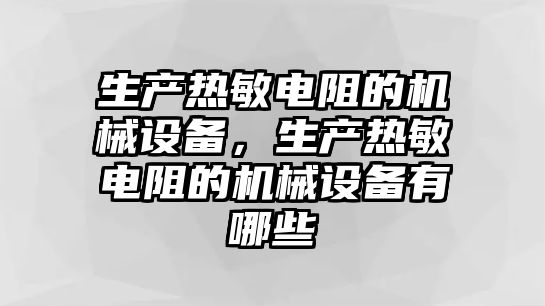 生產熱敏電阻的機械設備，生產熱敏電阻的機械設備有哪些