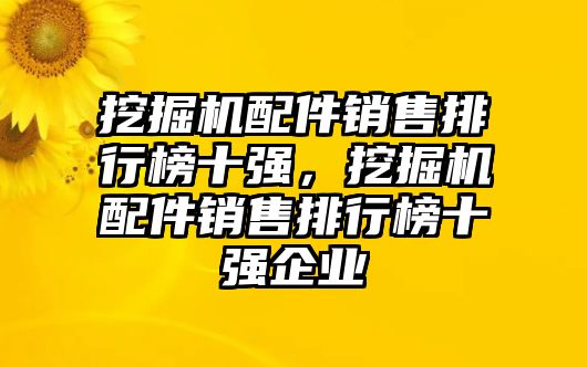 挖掘機配件銷售排行榜十強，挖掘機配件銷售排行榜十強企業(yè)