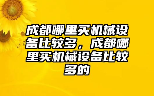 成都哪里買機(jī)械設(shè)備比較多，成都哪里買機(jī)械設(shè)備比較多的