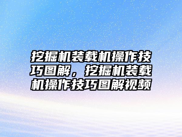 挖掘機(jī)裝載機(jī)操作技巧圖解，挖掘機(jī)裝載機(jī)操作技巧圖解視頻