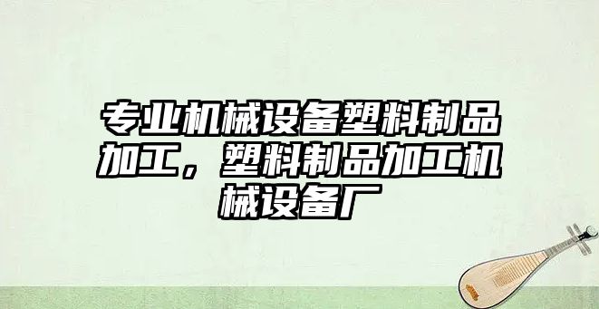 專業(yè)機械設(shè)備塑料制品加工，塑料制品加工機械設(shè)備廠