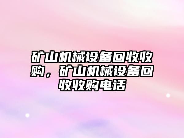 礦山機(jī)械設(shè)備回收收購(gòu)，礦山機(jī)械設(shè)備回收收購(gòu)電話(huà)