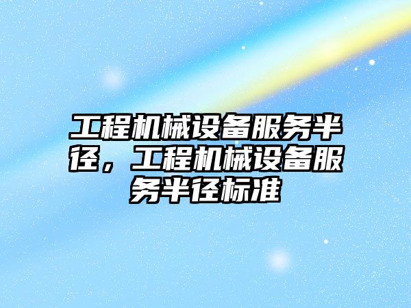 工程機械設備服務半徑，工程機械設備服務半徑標準