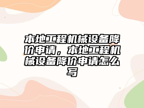 本地工程機(jī)械設(shè)備降價申請，本地工程機(jī)械設(shè)備降價申請怎么寫