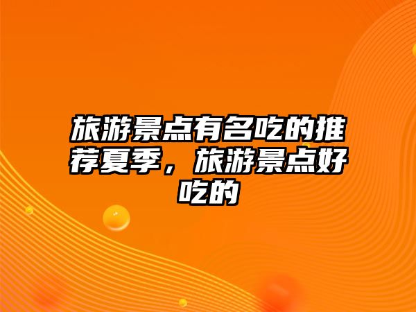 旅游景點(diǎn)有名吃的推薦夏季，旅游景點(diǎn)好吃的