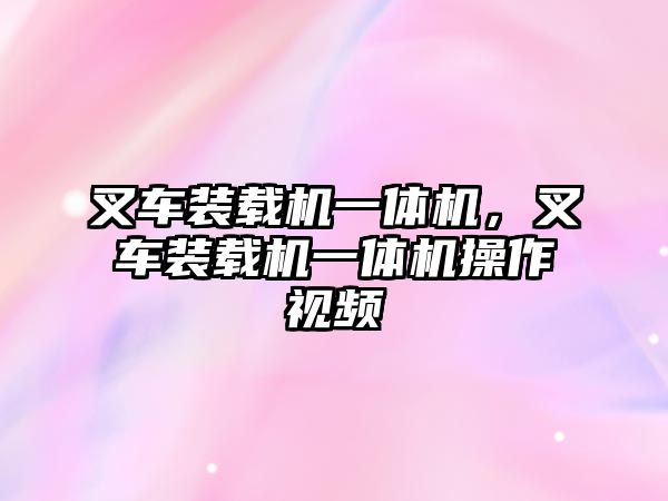 叉車裝載機(jī)一體機(jī)，叉車裝載機(jī)一體機(jī)操作視頻