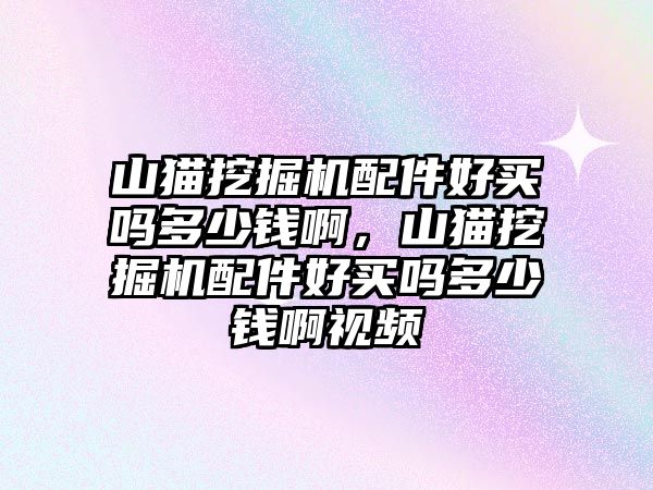 山貓挖掘機(jī)配件好買嗎多少錢啊，山貓挖掘機(jī)配件好買嗎多少錢啊視頻