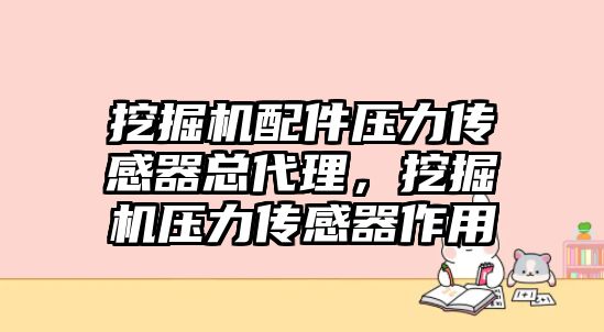 挖掘機(jī)配件壓力傳感器總代理，挖掘機(jī)壓力傳感器作用