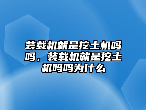 裝載機(jī)就是挖土機(jī)嗎嗎，裝載機(jī)就是挖土機(jī)嗎嗎為什么