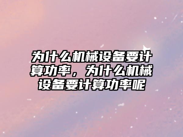 為什么機械設(shè)備要計算功率，為什么機械設(shè)備要計算功率呢