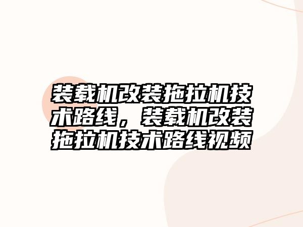 裝載機改裝拖拉機技術路線，裝載機改裝拖拉機技術路線視頻