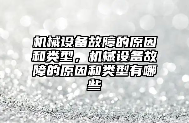 機械設備故障的原因和類型，機械設備故障的原因和類型有哪些