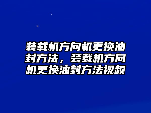 裝載機(jī)方向機(jī)更換油封方法，裝載機(jī)方向機(jī)更換油封方法視頻