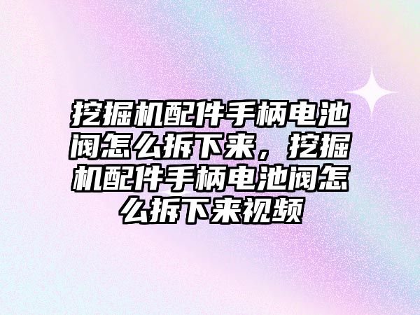 挖掘機(jī)配件手柄電池閥怎么拆下來，挖掘機(jī)配件手柄電池閥怎么拆下來視頻