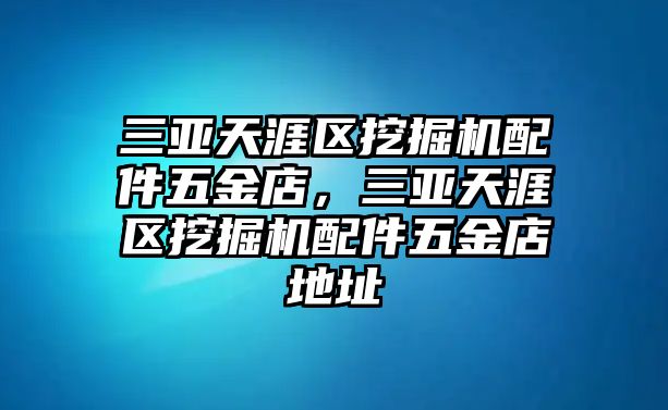 三亞天涯區(qū)挖掘機(jī)配件五金店，三亞天涯區(qū)挖掘機(jī)配件五金店地址