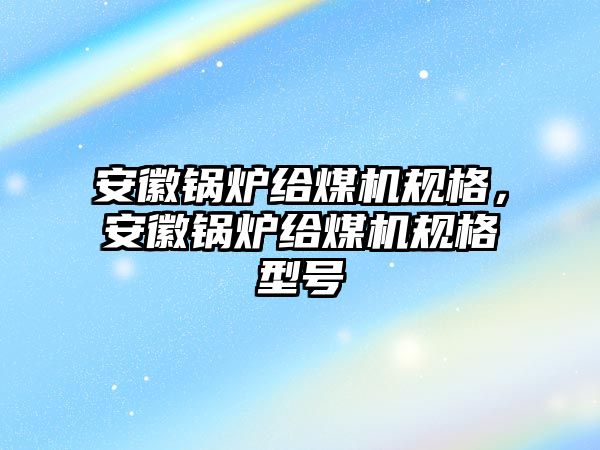 安徽鍋爐給煤機規(guī)格，安徽鍋爐給煤機規(guī)格型號