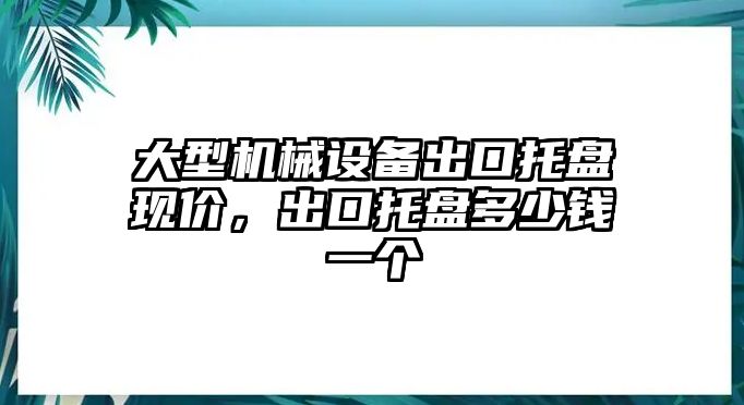 大型機械設(shè)備出口托盤現(xiàn)價，出口托盤多少錢一個