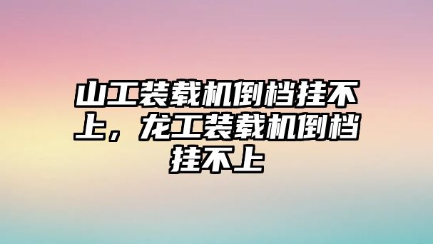 山工裝載機(jī)倒檔掛不上，龍工裝載機(jī)倒檔掛不上