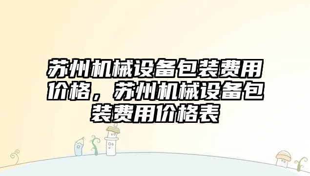 蘇州機械設備包裝費用價格，蘇州機械設備包裝費用價格表