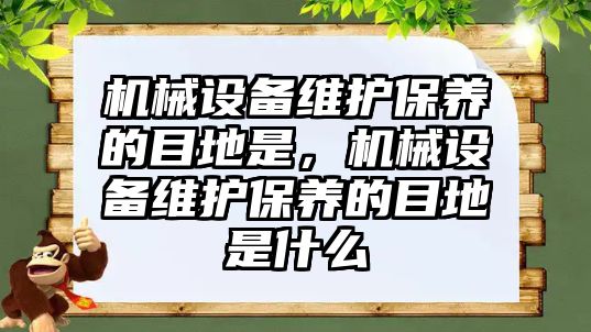 機械設(shè)備維護保養(yǎng)的目地是，機械設(shè)備維護保養(yǎng)的目地是什么