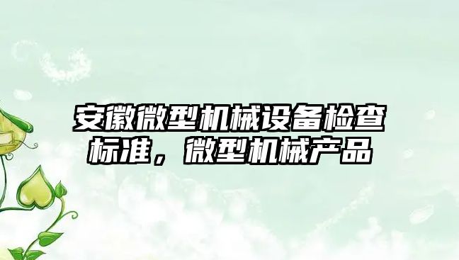 安徽微型機械設備檢查標準，微型機械產(chǎn)品